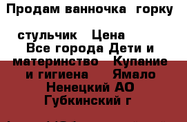 Продам ванночка, горку, стульчик › Цена ­ 300 - Все города Дети и материнство » Купание и гигиена   . Ямало-Ненецкий АО,Губкинский г.